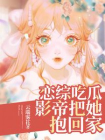 恋综吃瓜,影帝把她抱回家